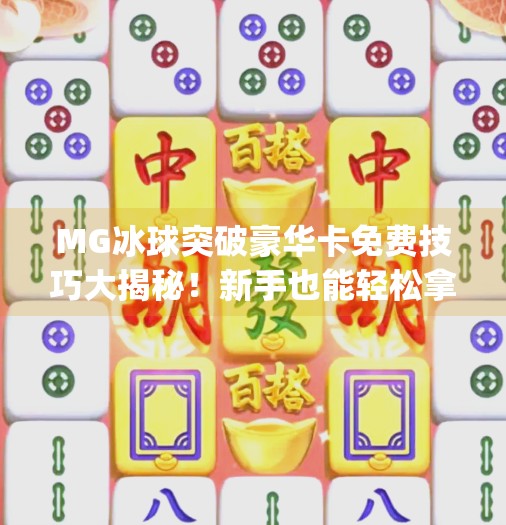 MG冰球突破豪华卡免费技巧大揭秘！新手也能轻松拿下高倍率奖励！mg冰球突破豪华卡免费技巧