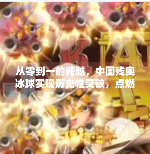 从零到一的跨越，中国残奥冰球实现历史性突破，点燃冰雪梦想！中国残奥冰球实现零突破