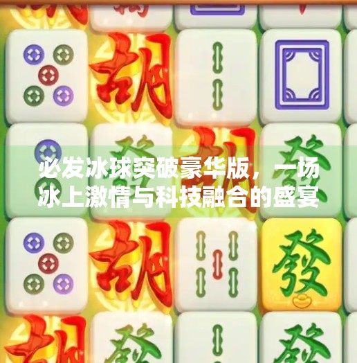 必发冰球突破豪华版，一场冰上激情与科技融合的盛宴,必发冰球突破豪华版