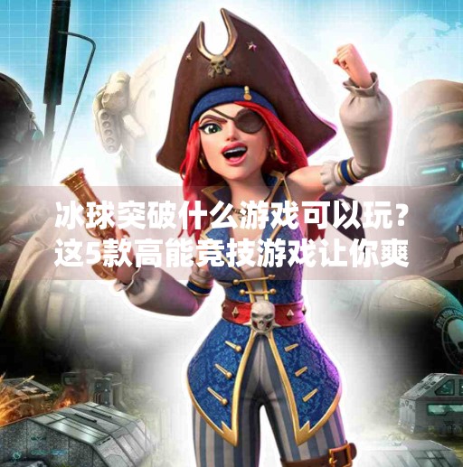 冰球突破什么游戏可以玩？这5款高能竞技游戏让你爽到飞起！冰球突破什么游戏可以玩