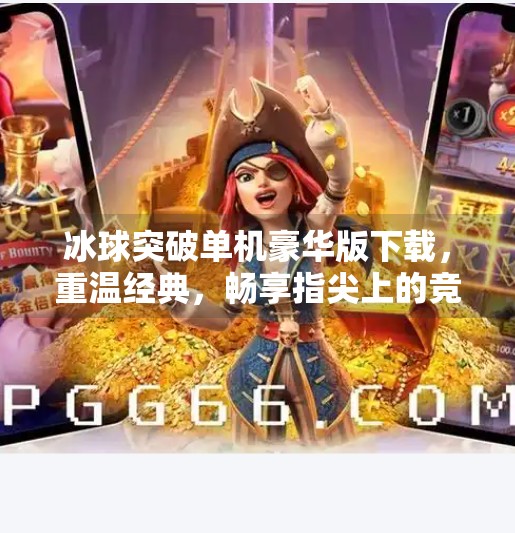 冰球突破单机豪华版下载，重温经典，畅享指尖上的竞技激情！冰球突破单机豪华版下载
