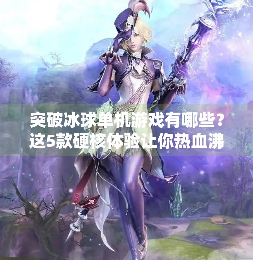 突破冰球单机游戏有哪些？这5款硬核体验让你热血沸腾！突破冰球单机游戏有哪些