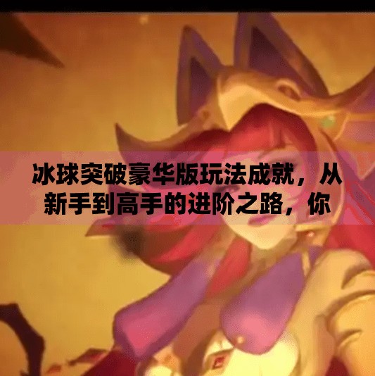 冰球突破豪华版玩法成就，从新手到高手的进阶之路，你准备好了吗？冰球突破豪华版玩法成就