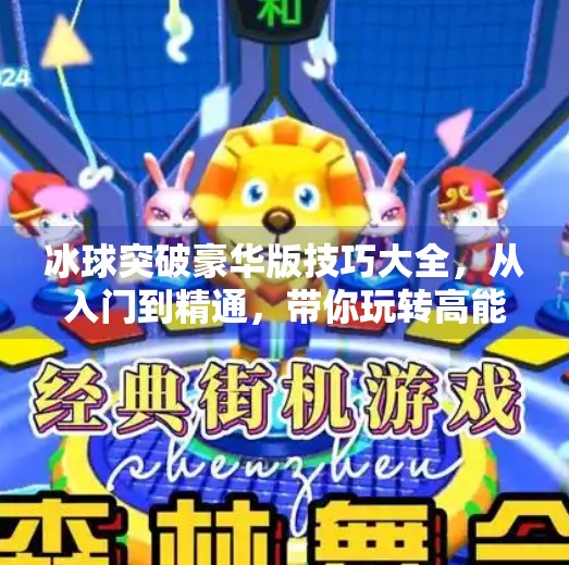冰球突破豪华版技巧大全，从入门到精通，带你玩转高能竞技场！冰球突破豪华版技巧大全