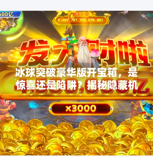 冰球突破豪华版开宝箱，是惊喜还是陷阱？揭秘隐藏机制背后的真相！冰球突破豪华版开宝箱