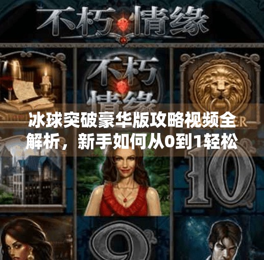 冰球突破豪华版攻略视频全解析，新手如何从0到1轻松上手，赢在起跑线！冰球突破豪华版攻略视频