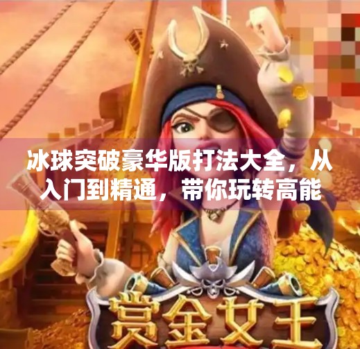 冰球突破豪华版打法大全，从入门到精通，带你玩转高能竞技！冰球突破豪华版打法大全