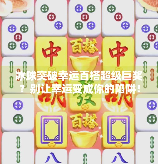冰球突破幸运百搭超级巨奖？别让幸运变成你的陷阱！冰球突破幸运百搭超级巨