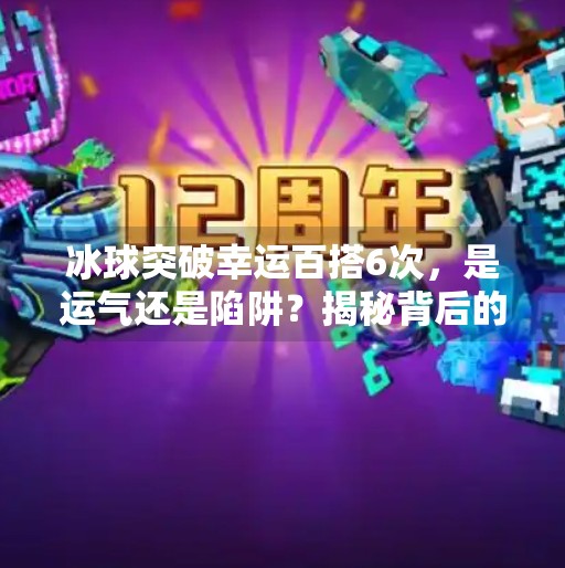 冰球突破幸运百搭6次，是运气还是陷阱？揭秘背后的心理博弈与平台真相,冰球突破幸运百搭6次