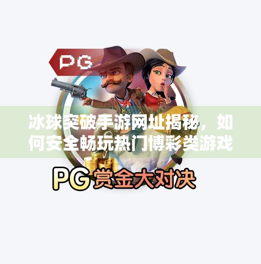 冰球突破手游网址揭秘，如何安全畅玩热门博彩类游戏？冰球突破手游网址是多少