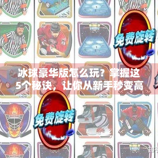 冰球豪华版怎么玩？掌握这5个秘诀，让你从新手秒变高手！突破冰球豪华版秘诀