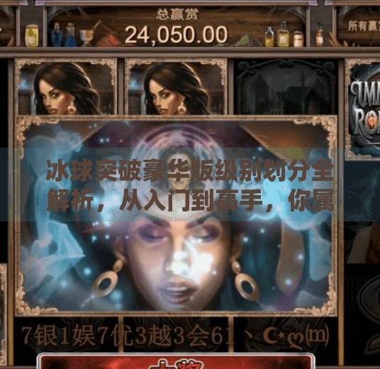冰球突破豪华版级别划分全解析，从入门到高手，你属于哪个段位？冰球突破豪华版级别划分