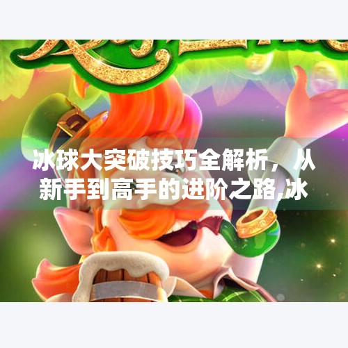 冰球大突破技巧全解析，从新手到高手的进阶之路,冰球大突破有什么技巧吗