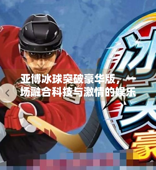 亚博冰球突破豪华版，一场融合科技与激情的娱乐革命,亚博冰球突破豪华版