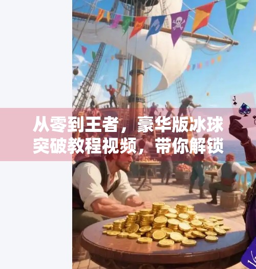 从零到王者，豪华版冰球突破教程视频，带你解锁游戏新境界！豪华版冰球突破教程视频