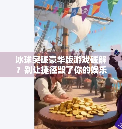 冰球突破豪华版游戏破解？别让捷径毁了你的娱乐初心！冰球突破豪华版游戏破解