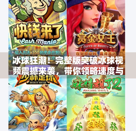 冰球狂潮！完整版突破冰球视频震撼来袭，带你领略速度与激情的极致碰撞！突破冰球视频完整版