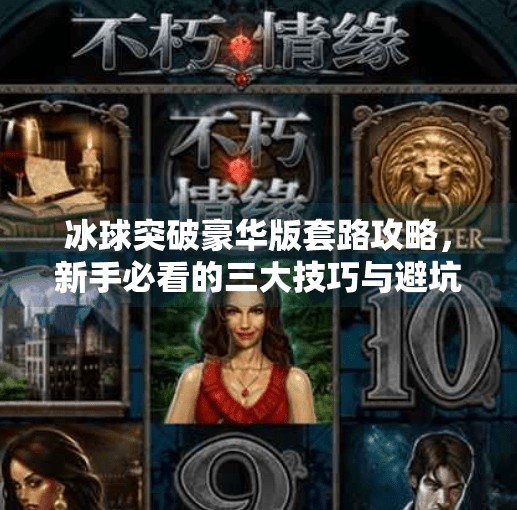 冰球突破豪华版套路攻略，新手必看的三大技巧与避坑指南！冰球突破豪华版套路攻略