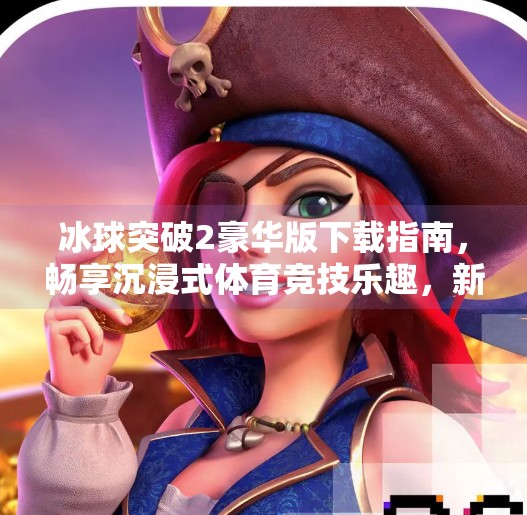 冰球突破2豪华版下载指南，畅享沉浸式体育竞技乐趣，新手也能秒变高手！冰球突破2豪华版下载