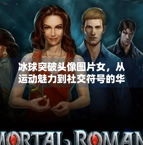 冰球突破头像图片女，从运动魅力到社交符号的华丽转身,冰球突破头像图片女