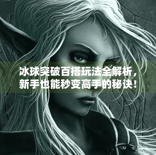 冰球突破百搭玩法全解析，新手也能秒变高手的秘诀！冰球突破百搭怎么玩