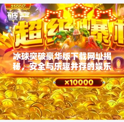 冰球突破豪华版下载网址揭秘，安全与乐趣并存的娱乐选择,冰球突破豪华版下载网址