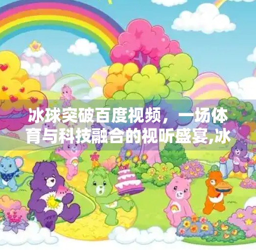 冰球突破百度视频，一场体育与科技融合的视听盛宴,冰球突破百度视频