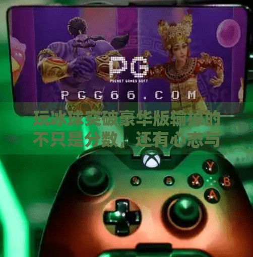 玩冰球突破豪华版输掉的不只是分数，还有心态与成长,玩冰球突破豪华版输