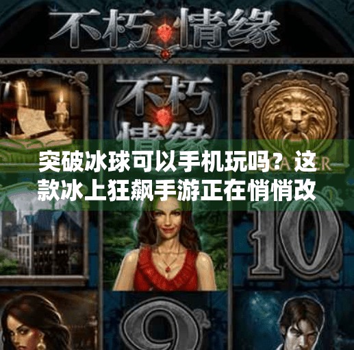 突破冰球可以手机玩吗？这款冰上狂飙手游正在悄悄改变你的娱乐方式！突破冰球可以手机玩吗
