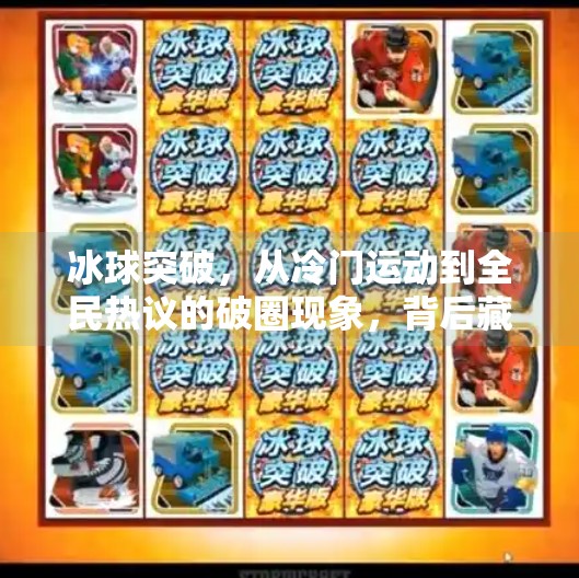 冰球突破，从冷门运动到全民热议的破圈现象，背后藏着什么秘密？冰球突破是什么意思啊