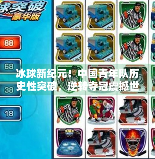 冰球新纪元！中国青年队历史性突破，逆转夺冠震撼世界赛场！最新突破冰球比赛结果