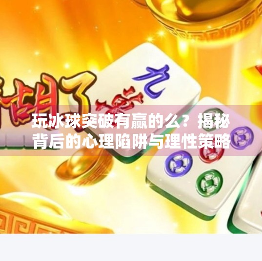 玩冰球突破有赢的么？揭秘背后的心理陷阱与理性策略,玩冰球突破有赢的么