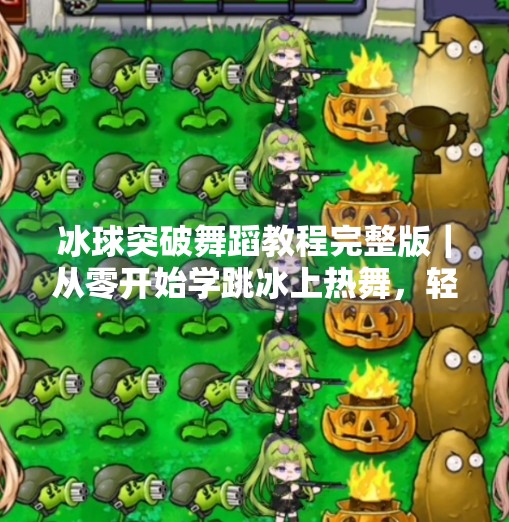 冰球突破舞蹈教程完整版｜从零开始学跳冰上热舞，轻松解锁健身新姿势！冰球突破舞蹈教程完整版