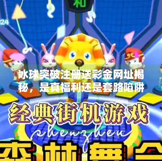 冰球突破注册送彩金网址揭秘，是真福利还是套路陷阱？冰球突破注册送彩金网址