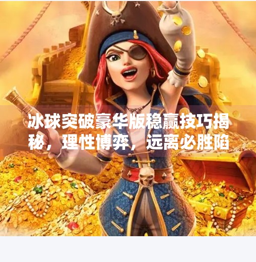 冰球突破豪华版稳赢技巧揭秘，理性博弈，远离必胜陷阱！冰球突破豪华版稳赢技巧