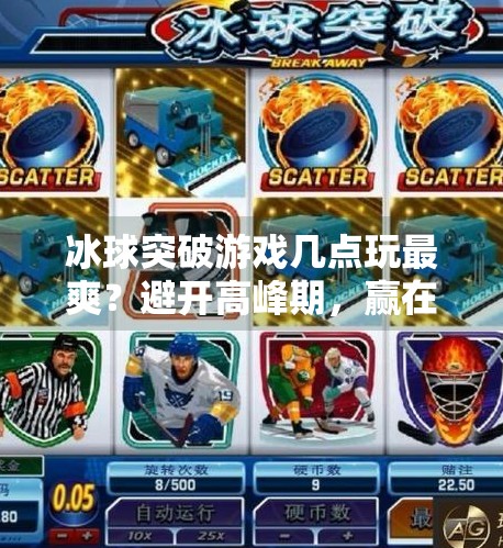 冰球突破游戏几点玩最爽？避开高峰期，赢在时机！几点玩冰球突破比较好