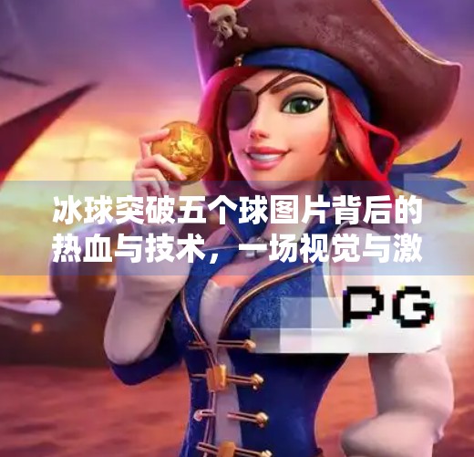 冰球突破五个球图片背后的热血与技术，一场视觉与激情的双重盛宴,冰球突破五个球图片