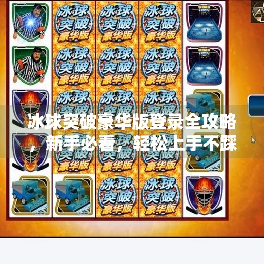 冰球突破豪华版登录全攻略，新手必看，轻松上手不踩坑！冰球突破豪华版怎么登录
