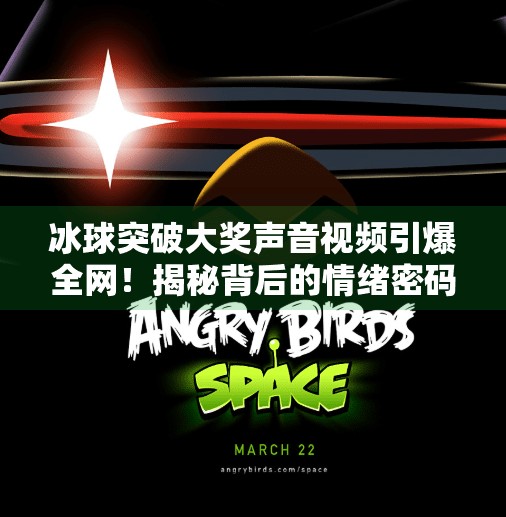 冰球突破大奖声音视频引爆全网！揭秘背后的情绪密码与流量逻辑,冰球突破大奖声音视频