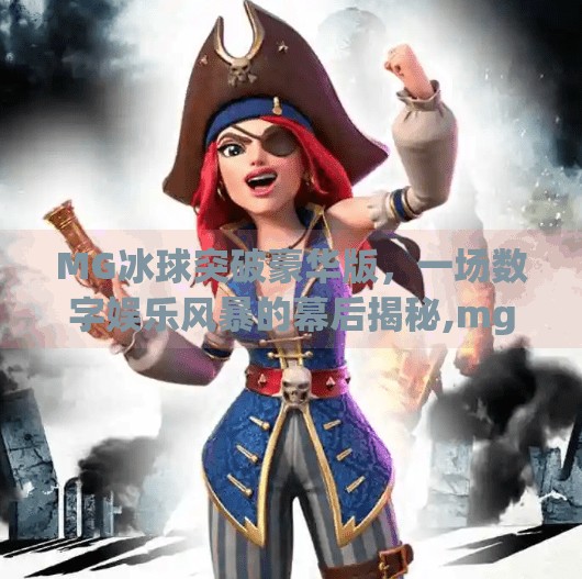 MG冰球突破豪华版,一场数字娱乐风暴的幕后揭秘,mg冰球突破豪华版网址