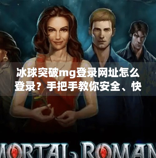 冰球突破mg登录网址怎么登录？手把手教你安全、快速进入游戏世界！冰球突破mg登录网址怎么登录