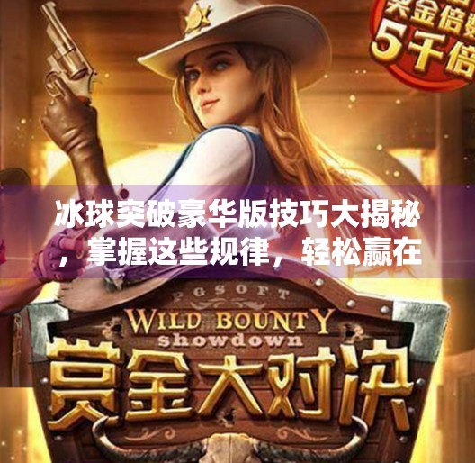 冰球突破豪华版技巧大揭秘，掌握这些规律，轻松赢在起跑线！冰球突破豪华版技巧规律