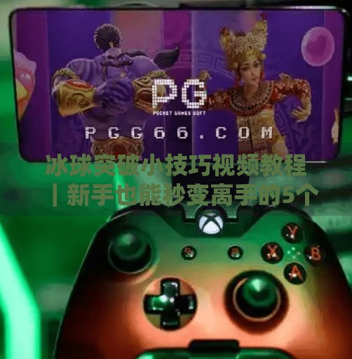 冰球突破小技巧视频教程｜新手也能秒变高手的5个实战秘籍！冰球突破小技巧视频教程