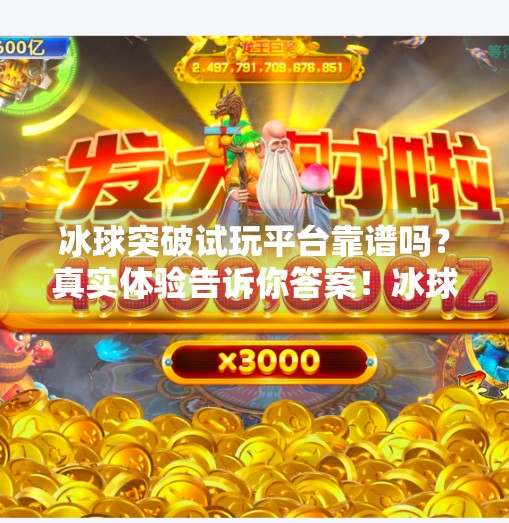 冰球突破试玩平台靠谱吗？真实体验告诉你答案！冰球突破试玩平台怎么样