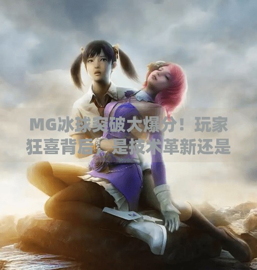 MG冰球突破大爆分！玩家狂喜背后，是技术革新还是陷阱重现？mg冰球突破的大爆分