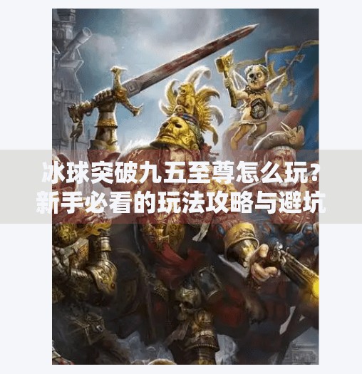 冰球突破九五至尊怎么玩？新手必看的玩法攻略与避坑指南！冰球突破九五至尊怎么玩