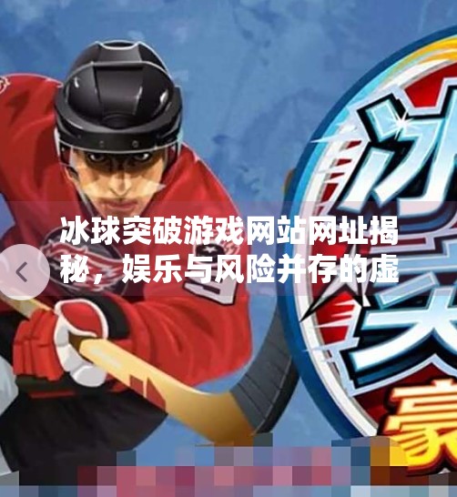 冰球突破游戏网站网址揭秘，娱乐与风险并存的虚拟竞技场,冰球突破游戏网站网址