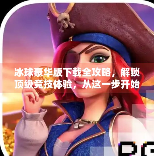 冰球豪华版下载全攻略，解锁顶级竞技体验，从这一步开始！突破冰球豪华版下载
