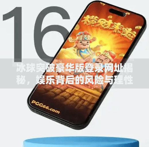 冰球突破豪华版登录网址揭秘，娱乐背后的风险与理性选择,冰球突破豪华版登录网址