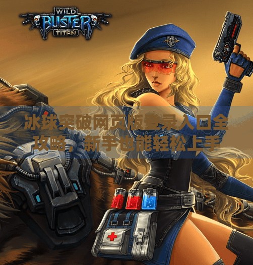 冰球突破网页版登录入口全攻略，新手也能轻松上手的在线娱乐指南,冰球突破网页版登录入口